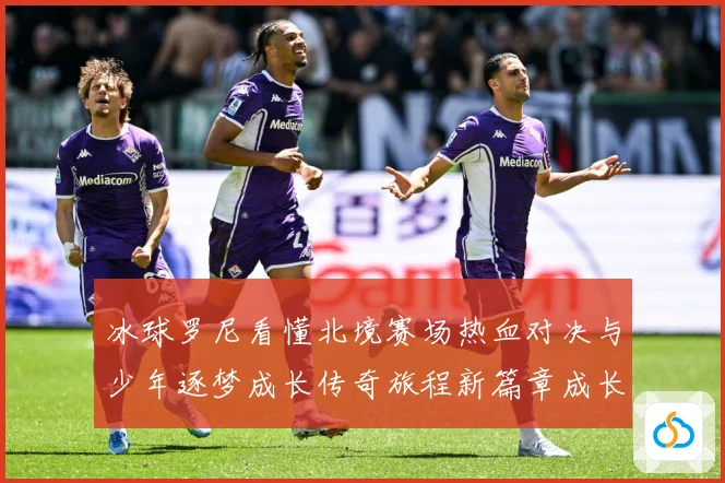 冰球罗尼看懂北境赛场热血对决与少年逐梦成长传奇旅程新篇章成长观察：最新赛事动态与深度分析