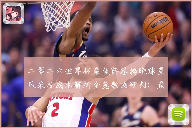 二零二六世界杯最佳阵容揭晓球星风采与战术解析全览数据研判：最新赛事动态与深度分析