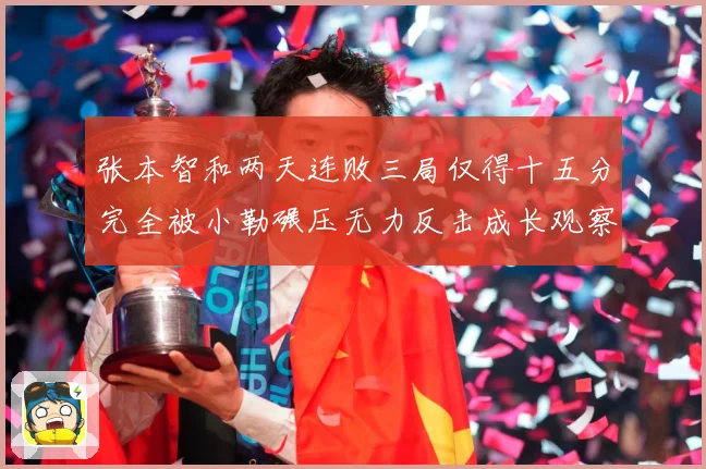 张本智和两天连败三局仅得十五分完全被小勒碾压无力反击成长观察：最新赛事动态与深度分析