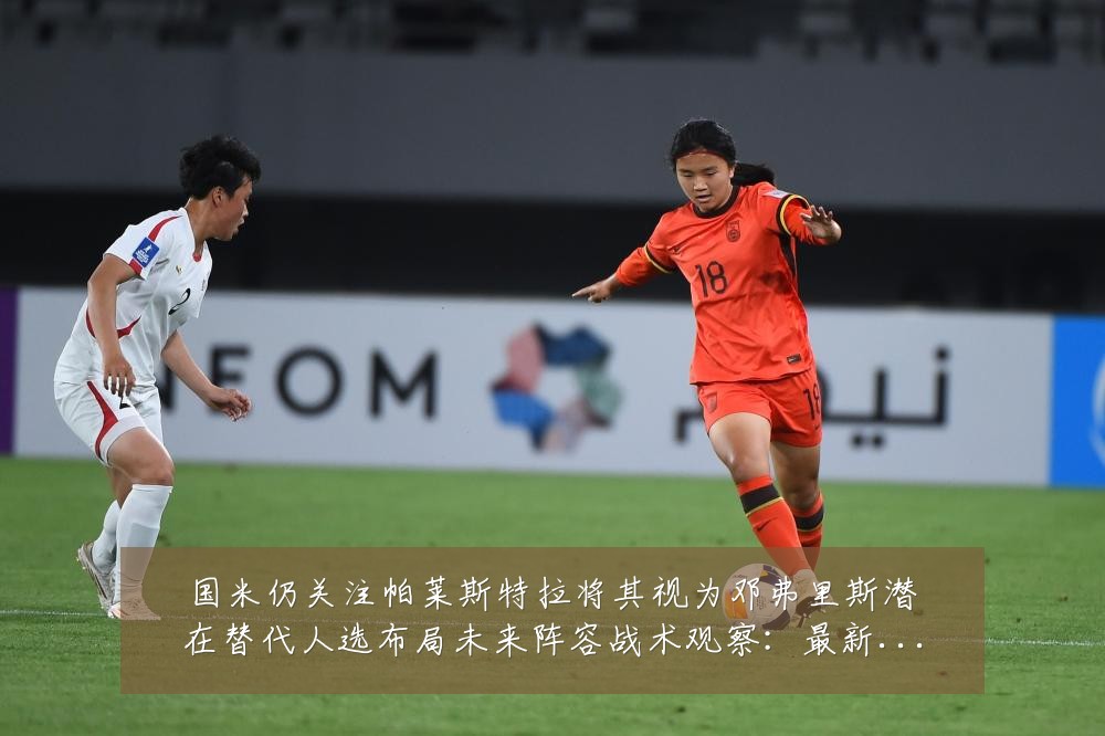 国米仍关注帕莱斯特拉将其视为邓弗里斯潜在替代人选布局未来阵容战术观察：最新赛事动态与深度分析