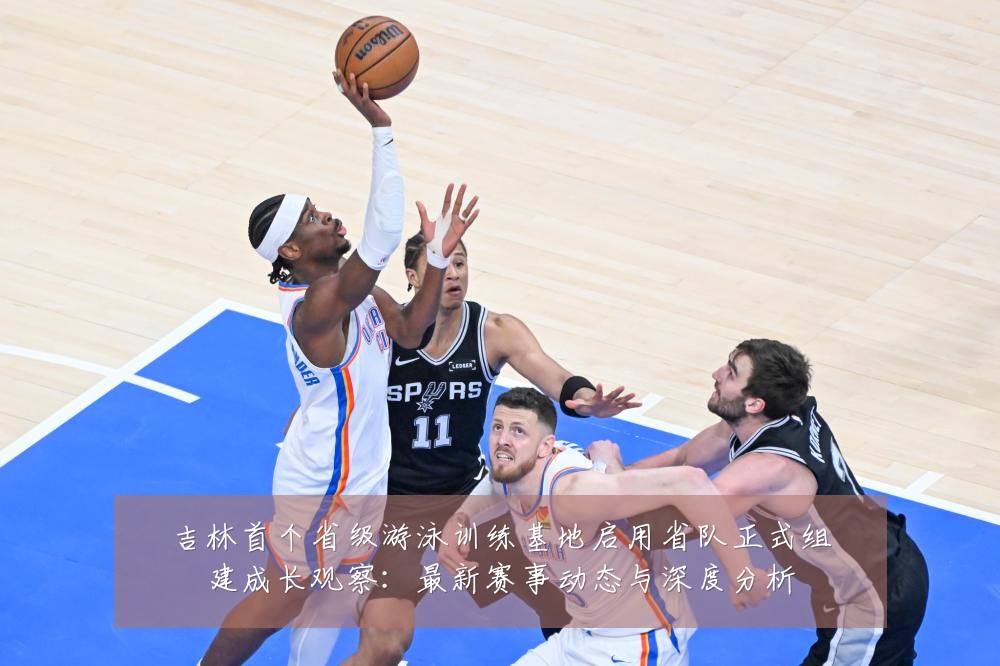 吉林首个省级游泳训练基地启用省队正式组建成长观察：最新赛事动态与深度分析