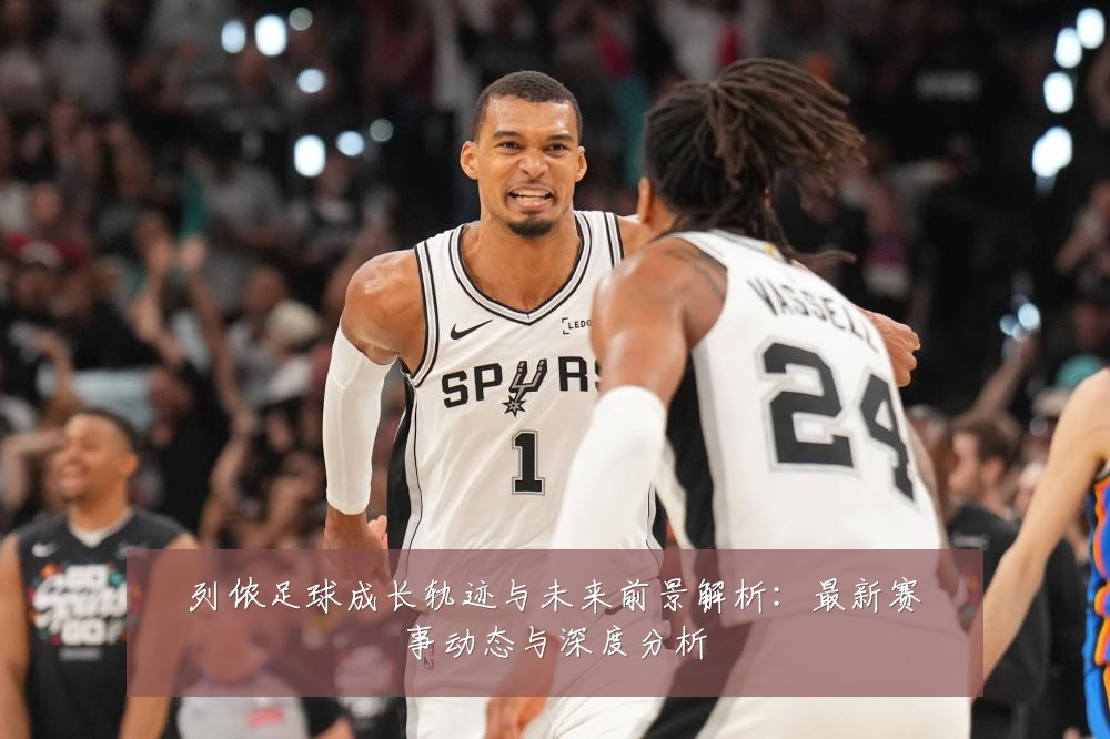 列侬足球成长轨迹与未来前景解析:最新赛事动态与深度分析