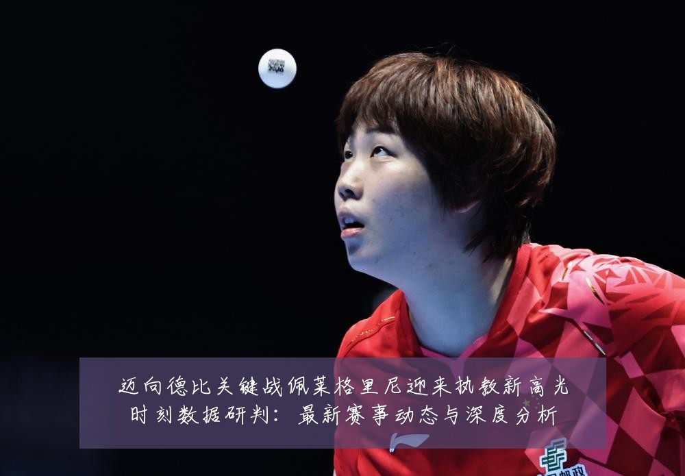 迈向德比关键战佩莱格里尼迎来执教新高光时刻数据研判:最新赛事动态与深度分析