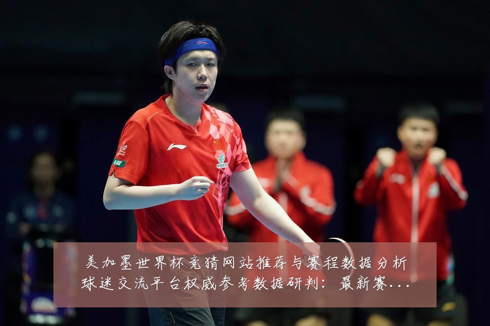 美加墨世界杯竞猜网站推荐与赛程数据分析球迷交流平台权威参考数据研判:最新赛事动态与深度分析