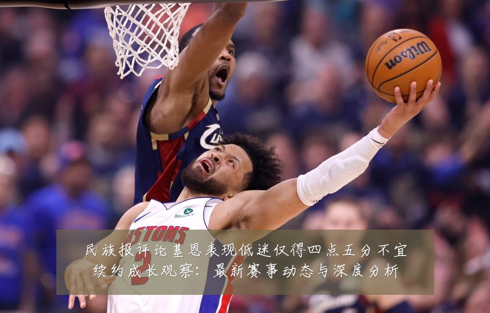 民族报评论基恩表现低迷仅得四点五分不宜续约成长观察：最新赛事动态与深度分析