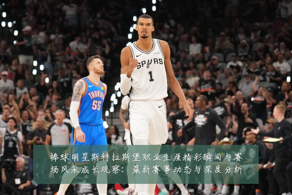 棒球明星斯特拉斯堡职业生涯精彩瞬间与赛场风采成长观察:最新赛事动态与深度分析