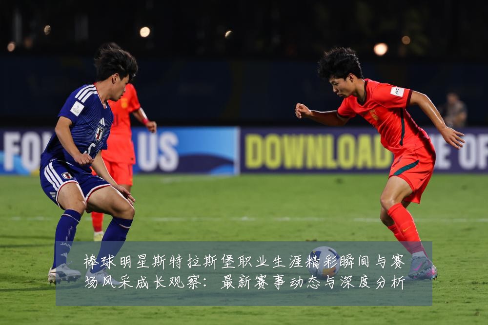 棒球明星斯特拉斯堡职业生涯精彩瞬间与赛场风采成长观察:最新赛事动态与深度分析